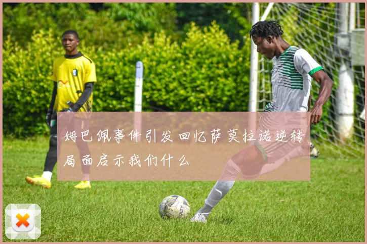 姆巴佩事件引发回忆萨莫拉诺逆转局面启示我们什么