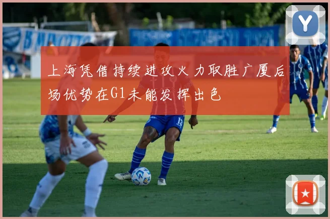 上海凭借持续进攻火力取胜广厦后场优势在G1未能发挥出色