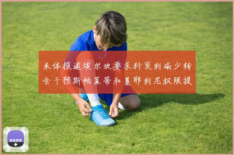 米体报道埃尔坎要求科莫利减少转会干预斯帕莱蒂和基耶利尼权限提升