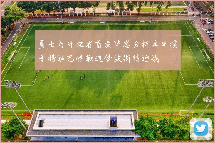 勇士与开拓者首发阵容分析库里携手穆迪巴特勒追梦波斯特迎战