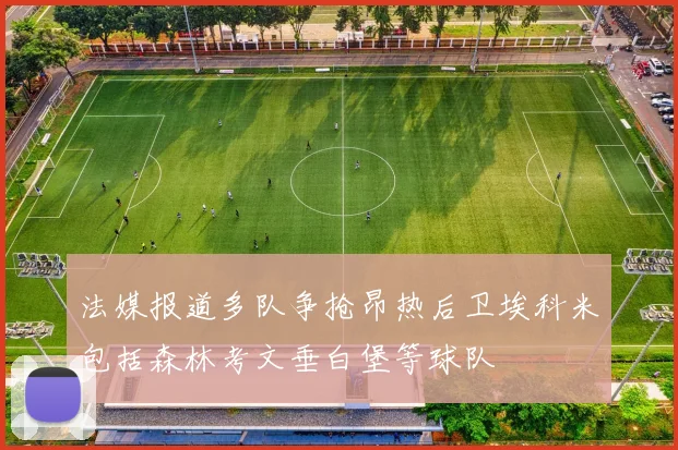 法媒报道多队争抢昂热后卫埃科米包括森林考文垂白堡等球队