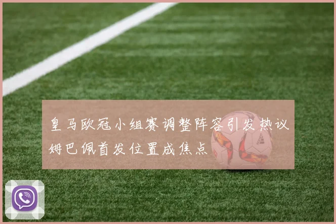 皇马欧冠小组赛调整阵容引发热议姆巴佩首发位置成焦点